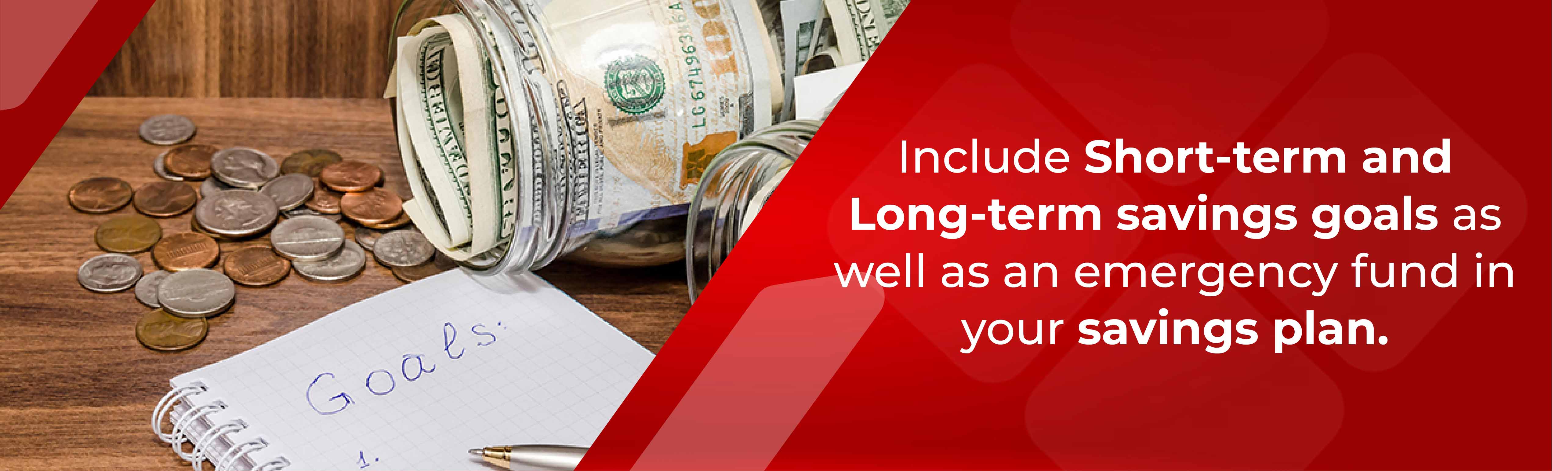 Include short-term and long-term savings goals as well as an emergency fund in your savings plan.